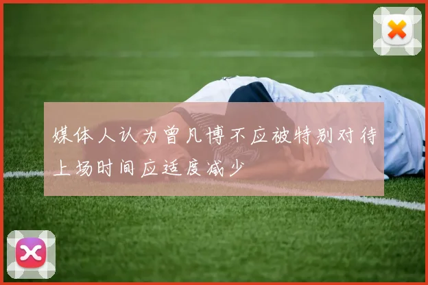 媒体人认为曾凡博不应被特别对待上场时间应适度减少