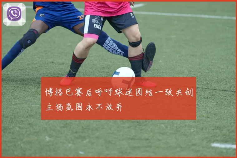 博格巴赛后呼吁球迷团结一致共创主场氛围永不放弃