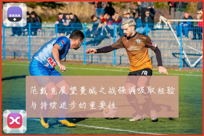 范戴克展望曼城之战强调吸取经验与持续进步的重要性