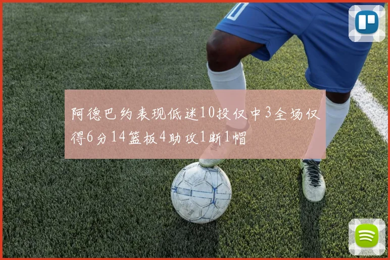 阿德巴约表现低迷10投仅中3全场仅得6分14篮板4助攻1断1帽