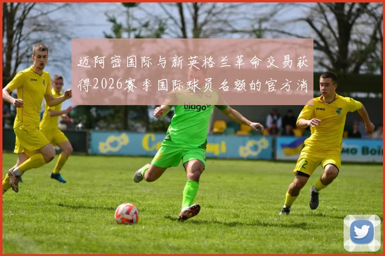 迈阿密国际与新英格兰革命交易获得2026赛季国际球员名额的官方消息