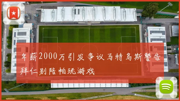 年薪2000万引发争议马特乌斯警告拜仁别陪帕玩游戏