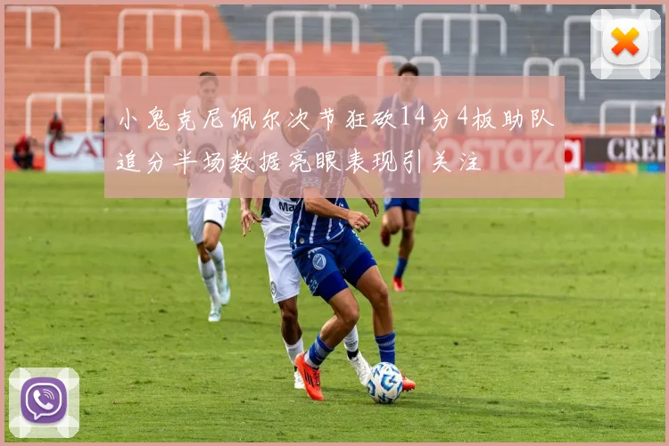 小鬼克尼佩尔次节狂砍14分4板助队追分半场数据亮眼表现引关注