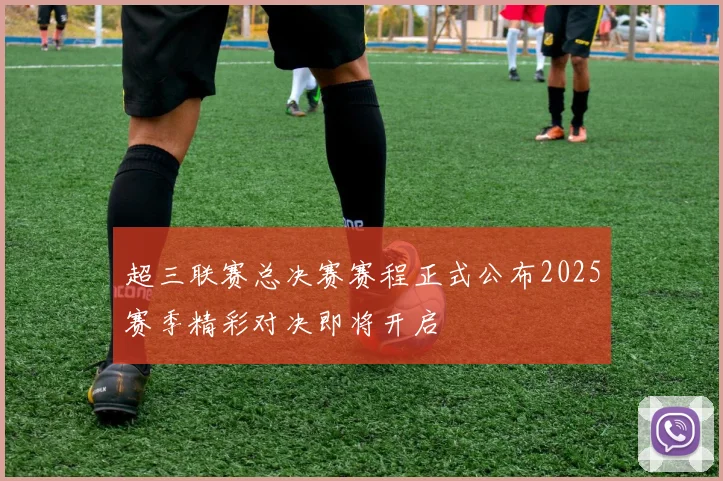 超三联赛总决赛赛程正式公布2025赛季精彩对决即将开启