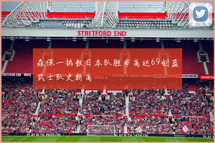 森保一执教日本队胜率高达69创蓝武士队史新高