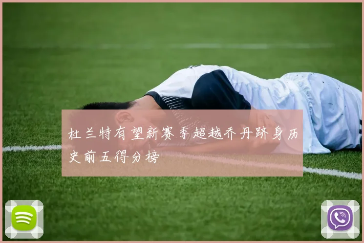 杜兰特有望新赛季超越乔丹跻身历史前五得分榜