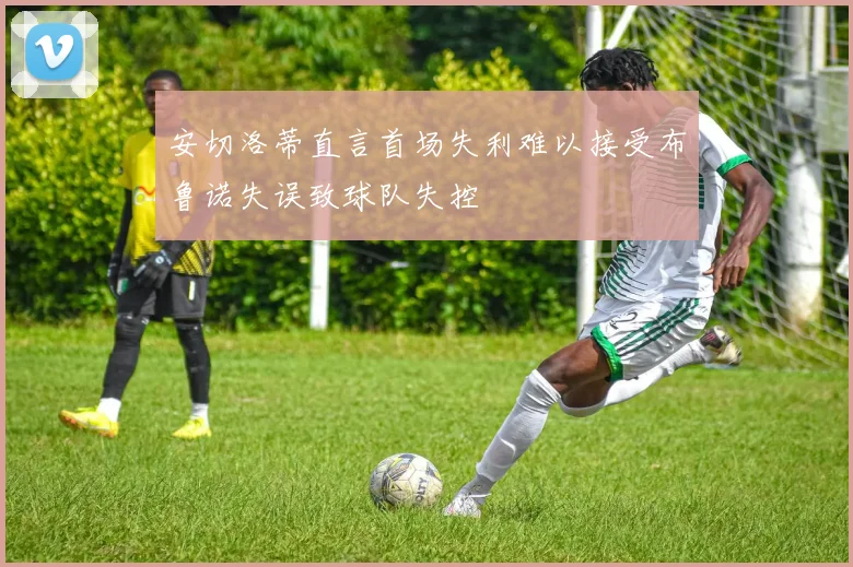 安切洛蒂直言首场失利难以接受布鲁诺失误致球队失控