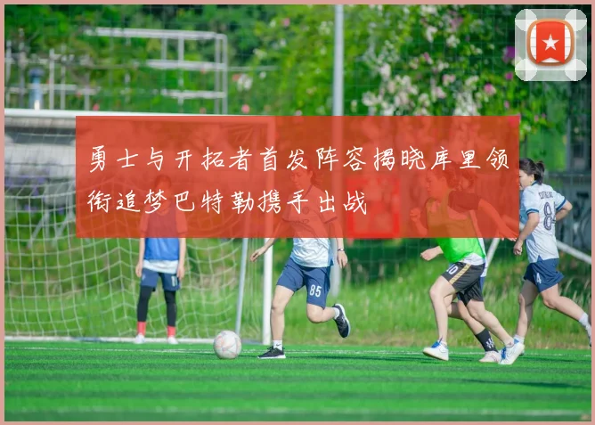 勇士与开拓者首发阵容揭晓库里领衔追梦巴特勒携手出战