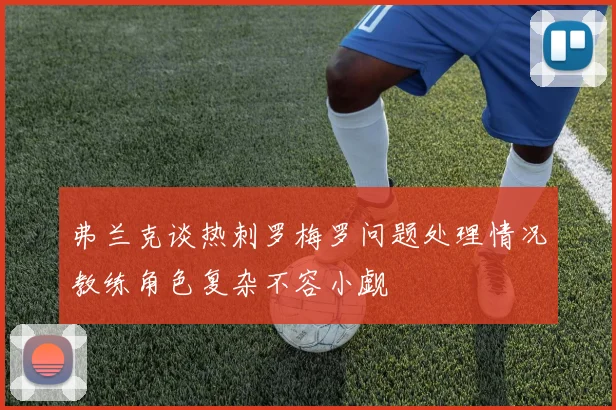 弗兰克谈热刺罗梅罗问题处理情况教练角色复杂不容小觑