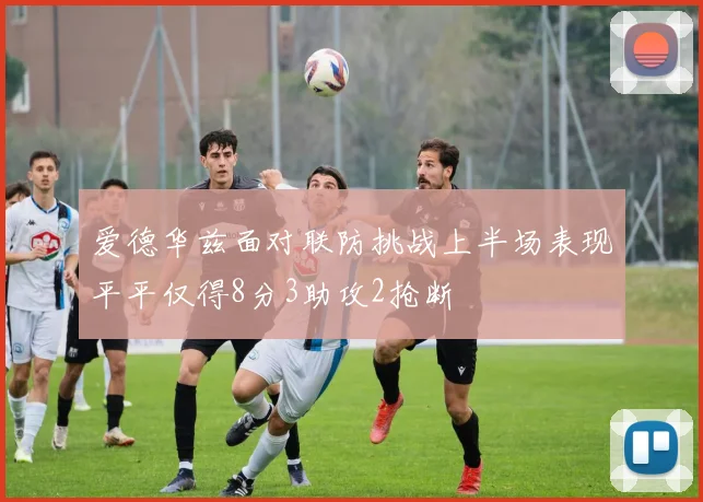 爱德华兹面对联防挑战上半场表现平平仅得8分3助攻2抢断