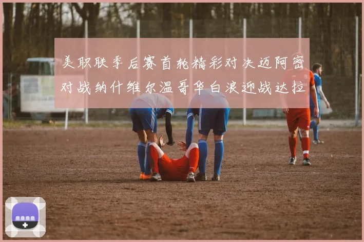 美职联季后赛首轮精彩对决迈阿密对战纳什维尔温哥华白浪迎战达拉斯